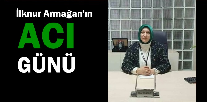 Ak Parti Erenler Kadın Kolları Başkanı İlknur Armağan'ın acı günü